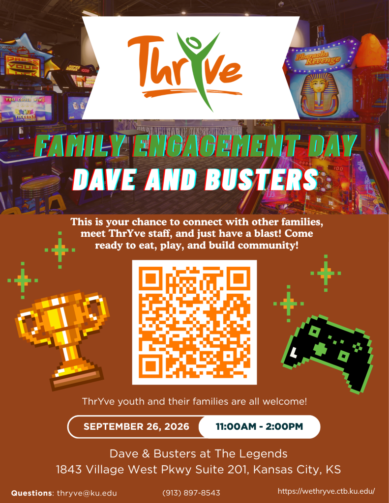 Flyer for a ThrYve Family Engagement Day at Dave & Buster's. The flyer features the ThrYve logo over an arcade-themed background with colorful game machines. Text invites ThrYve youth and their families to connect with other families, meet ThrYve staff, and enjoy food, games, and community-building activities. Event details: September 26, 2026, from 11:00 a.m. to 2:00 p.m. at Dave & Buster's, The Legends, 1843 Village West Parkway, Suite 201, Kansas City, Kansas. The flyer includes a QR code for more information, along with contact information: thryve@ku.edu and (913) 897-8543. Decorative graphics include a trophy and a video game controller